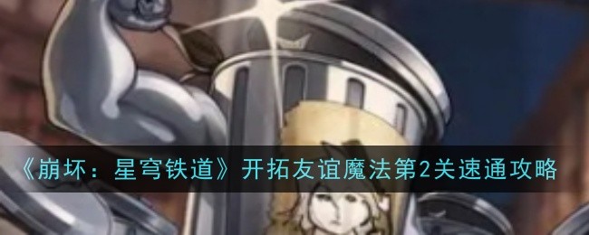 《崩坏：星穹铁道》开拓友谊魔法第2关速通攻略