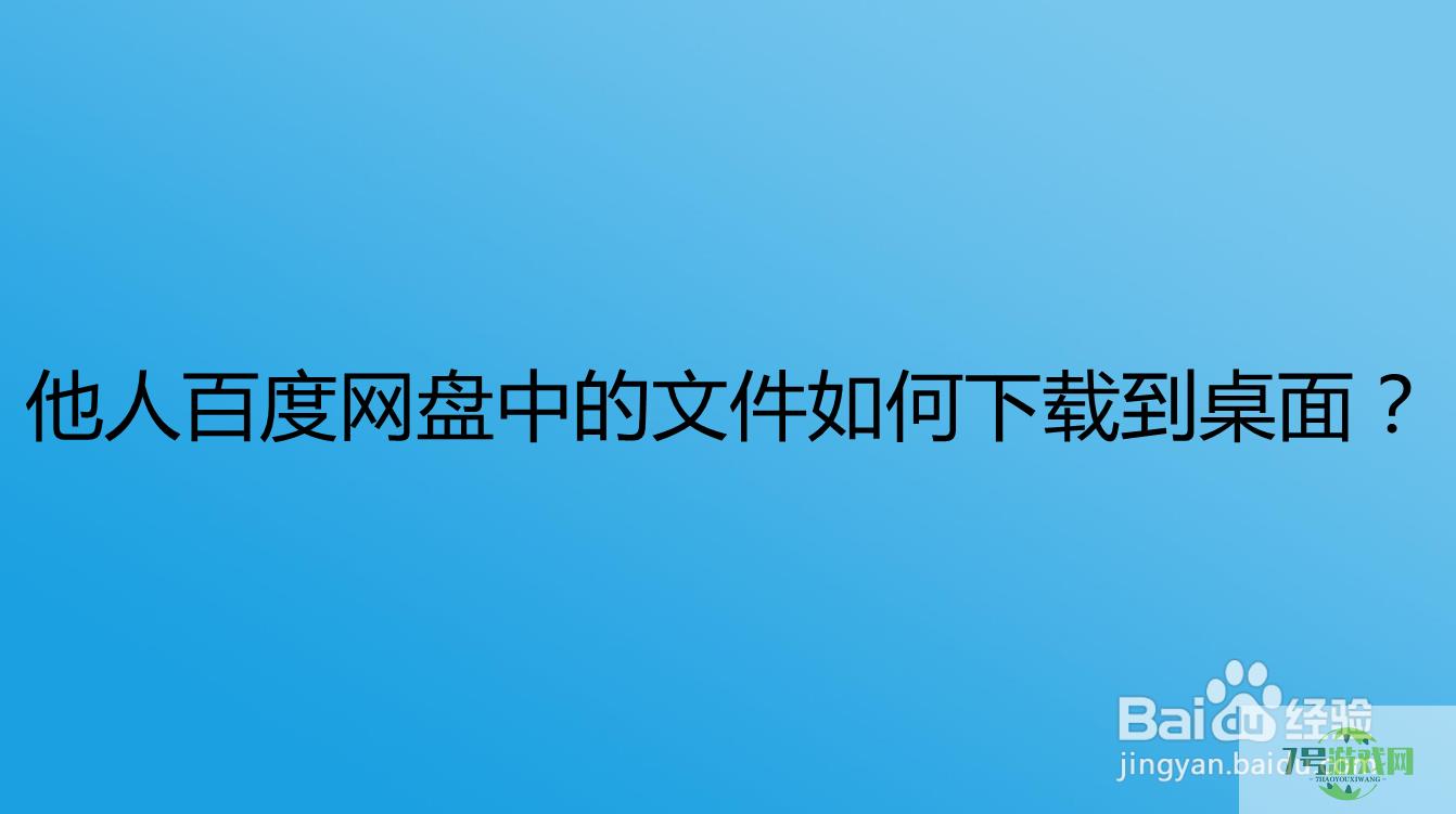 他人百度网盘中的文件如何下载到桌面？