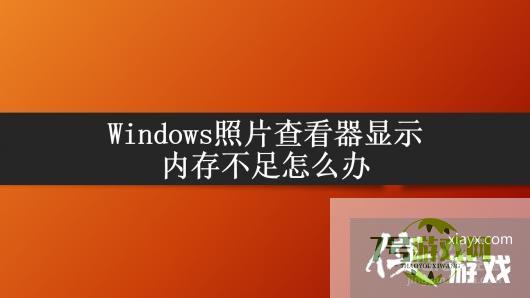 Windows照片查看器显示内存不足怎么办