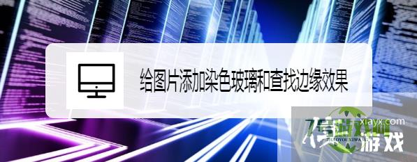 给图片添加染色玻璃和查找边缘效果