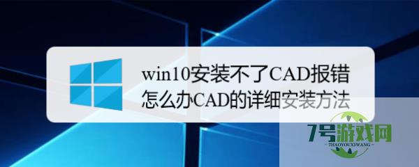 win10安装不了CAD报错怎么办CAD的详细安装方法