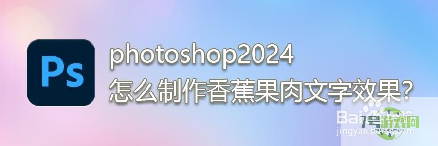 photoshop2024怎么制作香蕉文字效果？