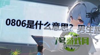 0806是什么意思？男生跟你说0806的意思是什么是什么梗