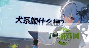 犬系颜什么梗？是什么梗