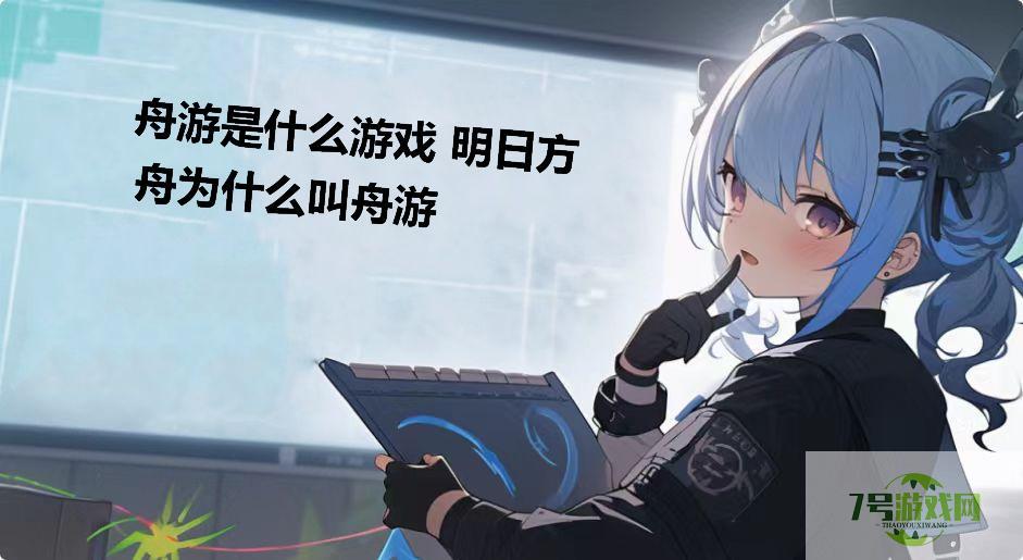 舟游是什么游戏 明日方舟为什么叫舟游是什么梗