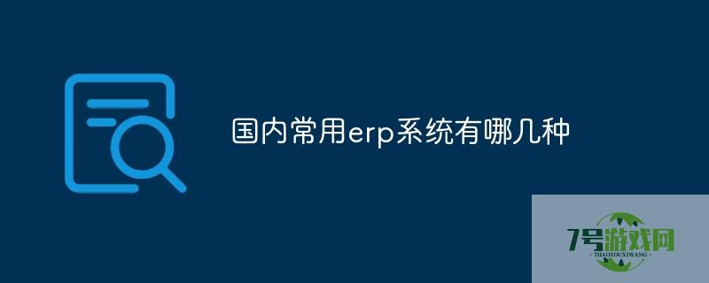 国内常用erp系统有哪几种