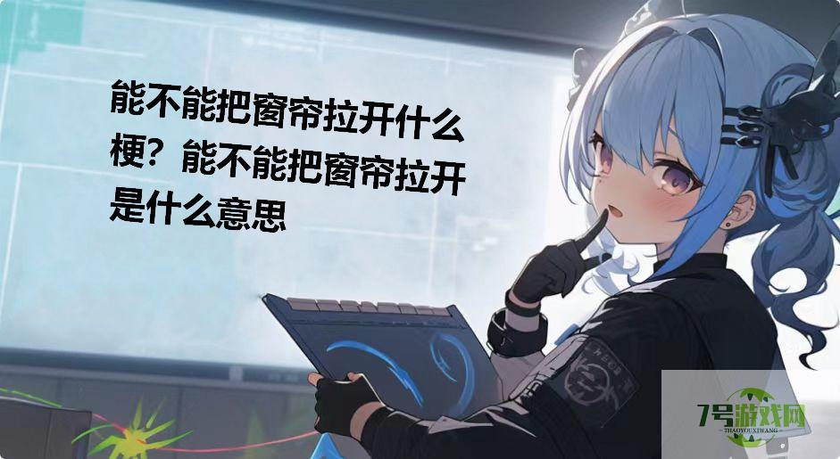 能不能把窗帘拉开什么梗？能不能把窗帘拉开是什么意思