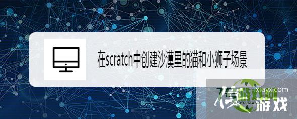 在scratch中创建沙漠里的猫和小狮子场景