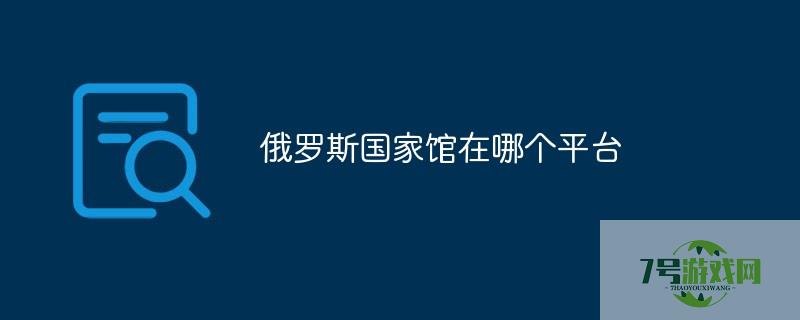 俄罗斯国家馆在哪个平台