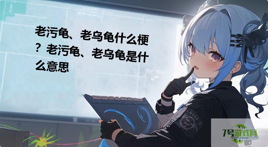 老污龟、老乌龟什么梗？老污龟、老乌龟是什么意思