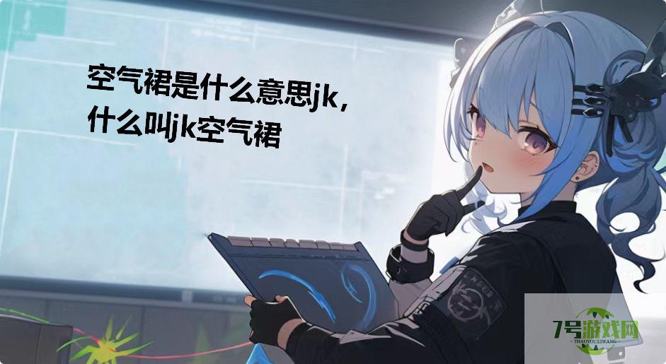 空气裙是什么意思jk，什么叫jk空气裙是什么梗
