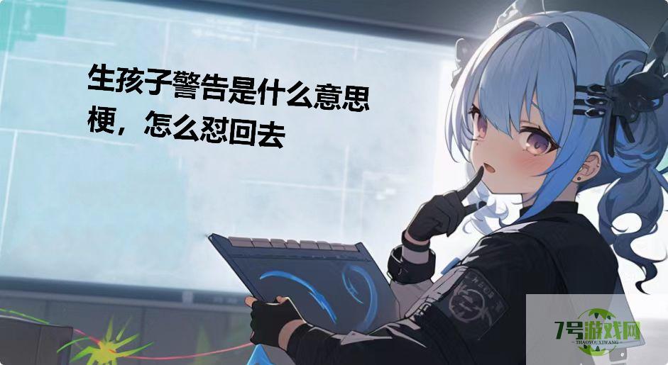 生孩子警告是什么意思梗，怎么怼回去是什么梗
