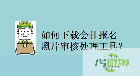 如何下载会计报名照片审核处理工具？