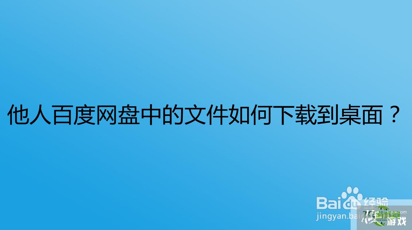 他人百度网盘中的文件如何下载到桌面？