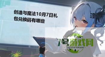 创造与魔法10月7日礼包兑换码有哪些是什么梗
