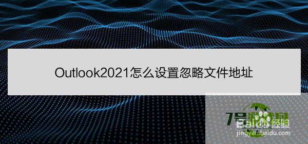 Outlook2021怎么设置忽略文件地址