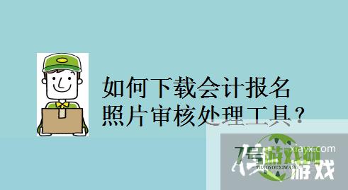 如何下载会计报名照片审核处理工具？