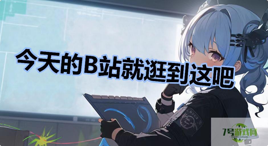 今天的B站就逛到这吧是什么梗